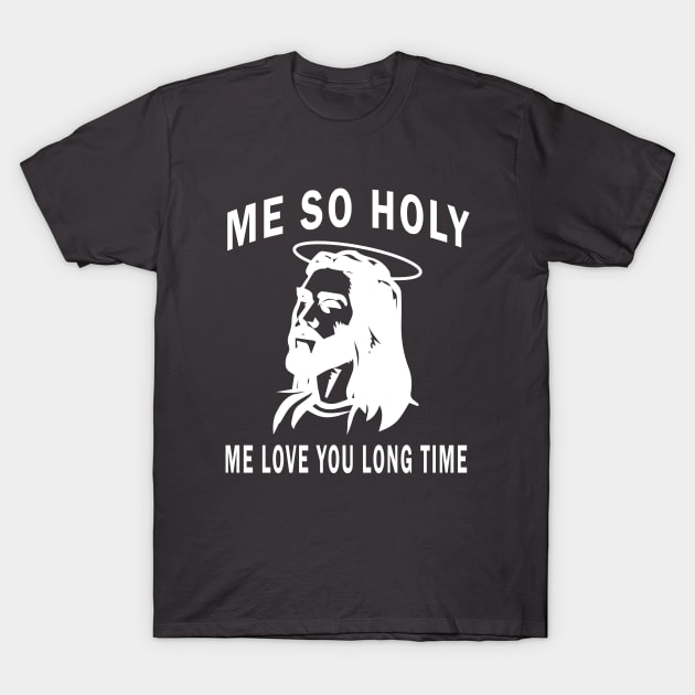 JESUS ME SO HOLY ME LOVE YOU LONG TIME T-Shirt by customizedcreationz